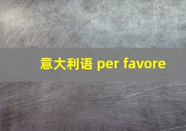 意大利语 per favore